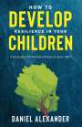 Daniel Alexander: How to develop resilience in your Children, Buch