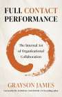 Grayson James: Full Contact Performance - The Internal Art of Organizational Collaboration, Buch