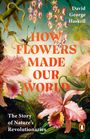"HOW FLOWERS MADE OUR WORLD", "The Story of Nature’s Revolutionaries", "David George Haskell". Illustration: Blüten und Kolibris.