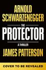 "ARNOLD SCHWARZENEGGER, THE PROTECTOR, A THRILLER, JAMES PATTERSON, COVER TO BE REVEALED" in kräftigen Buchstaben.