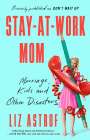 Liz Astrof: Stay-At-Work Mom: Marriage, Kids and Other Disasters, Buch