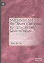 Walter S H Lim: Shakespeare and the Theater of Religious Conviction in Early Modern England, Buch