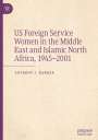 Anthony J. Barker: US Foreign Service Women in the Middle East and Islamic North Africa, 1945¿2001, Buch