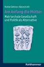 Heide Göttner-Abendroth: Am Anfang die Mütter - matriarchale Gesellschaft und Politik als Alternative, Buch
