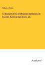 William J. Rhees: An Account of the Smithsonian Institution, its Founder, Building, Operations, etc., Buch