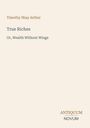Titel: "True Riches, Or, Wealth Without Wings" von Timothy Shay Arthur. Verlag: Antiquum Novum. Schlichter Hintergrund.