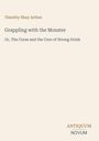 Titel: Grappling with the Monster. Untertitel: Or, The Curse and the Cure of Strong Drink. Autor: Timothy Shay Arthur.