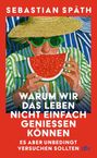 Titel: "Warum wir das Leben nicht einfach genießen können, es aber unbedingt versuchen sollten". Illustration: Person mit Sonnenhut und Wassermelone.