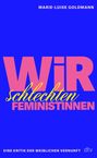 Titel: "WIR schlechten FEMINISTINNEN". Untertitel: "Eine Kritik der weiblichen Vernunft". Autor: Marie-Luise Goldmann.