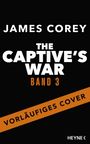 "James Corey. The Captive's War. Band 3. Vorläufiges Cover. Heyne." Schwarzer Hintergrund, kräftige weiße/orangene Schrift.