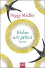 „Peggy Mädler“, „Wohin wir gehen“, „Roman“. Geschwungene gelbe Kreise und fliegende Vögel zieren das Werk.