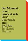 Text: "Der Moment zuvor erinnert sich Sivan Ben Yishai und Eyal Raz, Suhrkamp Theater." Hintergrund: Grün, mit blauen und roten Ecken.