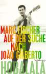 Marc Fischer: Hobalala. Auf der Suche nach João Gilberto, Buch