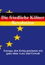Titel in deutschen Farben, darunter EU-Sterne auf blauem Hintergrund. Texte: "Die friedliche Kölner Revolution" und "Europa, den Krieg gewinnen wir, ganz ohne Waffen und Gewalt."