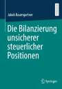 Jakob Baumgartner: Die Bilanzierung unsicherer steuerlicher Positionen, Buch