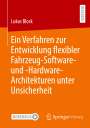 Lukas Block: Ein Verfahren zur Entwicklung flexibler Fahrzeug-Software- und -Hardware-Architekturen unter Unsicherheit, Buch