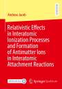 Andreas Jacob: Relativistic Effects in Interatomic Ionization Processes and Formation of Antimatter Ions in Interatomic Attachment Reactions, Buch