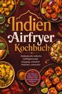 „Indien Airfryer Kochbuch“: Authentische indische Rezepte, knusprig, schnell & fettärmer. Verschiedene indische Gerichte.