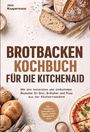 "BROTBACKEN KOCHBUCH FÜR DIE KITCHENAID. Mit Rezepten für Brot, Brötchen und Pizza. Inkl. Vorteigen, Kastenbroten, Bagels."