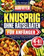 "Airfryer Knusprig ohne Rätselraten für Anfänger. Airfryer-Rezepte für 4-6 l. Verschiedene bunte Gerichte abgebildet."