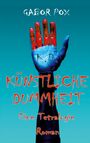 Oben: "GABOR POX." Mitte: Roboterhand mit "K. D." darunter "KÜNSTLICHE DUMMHEIT"; unten: "Eine Tetralogie, Roman."