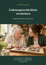 "Lebensgeschichten verstehen. Biografiearbeit mit Senioren. Praxisbuch für Pflege- und Betreuungskräfte, Alltagsbegleiter."