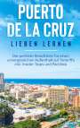 Britta Blumenberg: Puerto de la Cruz lieben lernen: Der perfekte Reiseführer für einen unvergesslichen Aufenthalt auf Teneriffa inkl. Insider-Tipps und Packliste, Buch
