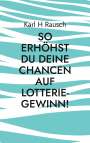 Karl H Rausch: So erhöhst Du Deine Chancen auf Lotterie-Gewinn!, Buch