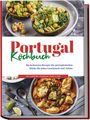 Monika Santos: Portugal Kochbuch: Die leckersten Rezepte der portugiesischen Küche für jeden Geschmack und Anlass | inkl. Aufstrichen, Fingerfood, Soßen & Dips, Buch