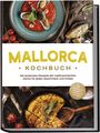 Louise Martin: Mallorca Kochbuch: Die leckersten Rezepte der mallorquinischen Küche für jeden Geschmack und Anlass - inkl. Brotrezepten, Fingerfood, Aufstrichen & Getränken, Buch