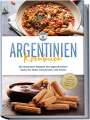 Maria Diaz: Argentinien Kochbuch: Die leckersten Rezepte der argentinischen Küche für jeden Geschmack und Anlass - inkl. Fingerfood, Desserts, Getränken & Aufstrichen, Buch