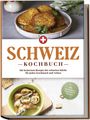 Ann-Sophie Pfister: Schweiz Kochbuch: Die leckersten Rezepte der schweizer Küche für jeden Geschmack und Anlass - inkl. Brotrezepten, Fingerfood & Desserts, Buch
