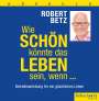 Robert Betz: Wie schön könnte das Leben sein, wenn ... - Hörbuch, CD