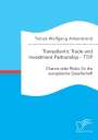 Tobias Wolfgang Ankenbrand: Transatlantic Trade and Investment Partnership - TTIP: Chance oder Risiko für die europäische Gesellschaft, Buch