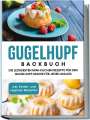 Charlotte Feldmann: Gugelhupf Backbuch: Die leckersten Mini-Kuchen Rezepte für den Gugelhupf-Maker für jeden Anlass - inkl. Kinder- und veganen Rezepten, Buch