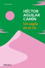 Héctor Aguilar Camín: Un Soplo En El Río / A Murmur Over the River, Buch