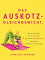 Jennifer Henning: DAS AUSKOTZ-GLEICHGEWICHT - Wie du aus allem, was dich ankotzt, genau das Gleichgewicht entwickelst, nach dem du dich sehnst., Buch
