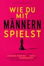 Victoria Hayes: WIE DU MIT MÄNNERN SPIELST - Die Psychologie hinter Anziehung, Spannung und Macht - und warum die interessanteste Frau nicht immer die netteste ist., Buch