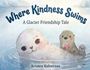 „Where Kindness Swims: A Glacier Friendship Tale“ von Kristen Halverson. Eine Robbe und Otter schwimmen fröhlich im Wasser.