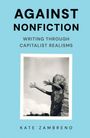 Titel: "AGAINST NONFICTION". Untertitel: "WRITING THROUGH CAPITALIST REALISMS". Autor: "KATE ZAMBRENO". Schwarz-Weiß-Foto zeigt Arme, die aus einem Stein herausragen.