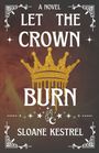Text: "A NOVEL LET THE CROWN BURN SLOANE KESTREL". Eine goldene Krone vor einem dunklen Hintergrund mit Flammen und Verzierungen.